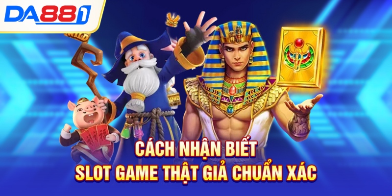 Cách nhận biết slot game thật giả chuẩn xác