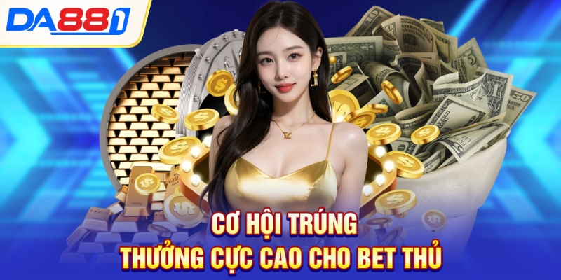Cơ hội trúng thưởng cực cao cho bet thủ Cơ hội trúng thưởng cực cao cho bet thủ
