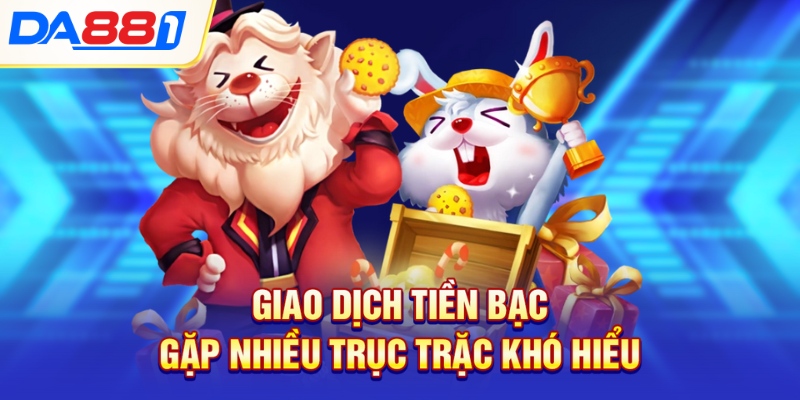 Giao dịch tiền bạc gặp nhiều trục trặc khó hiểu