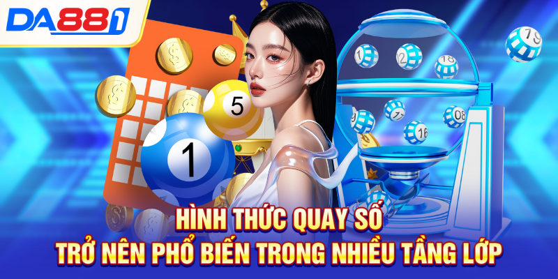 Hình thức quay số trở nên phổ biến trong nhiều tầng lớp Hình thức quay số trở nên phổ biến trong nhiều tầng lớp