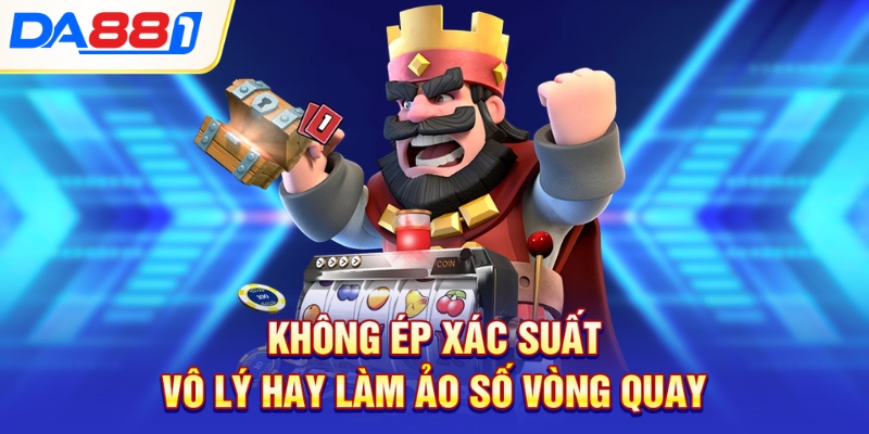 Không ép xác suất vô lý hay làm ảo số vòng quay