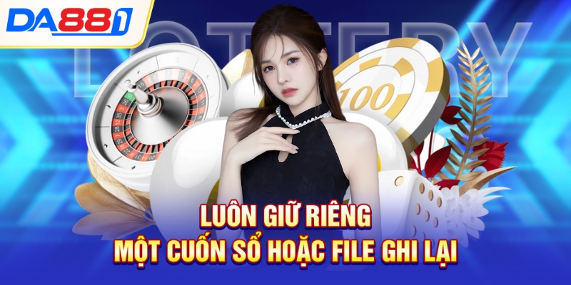 Luôn giữ riêng một cuốn sổ hoặc file ghi lại