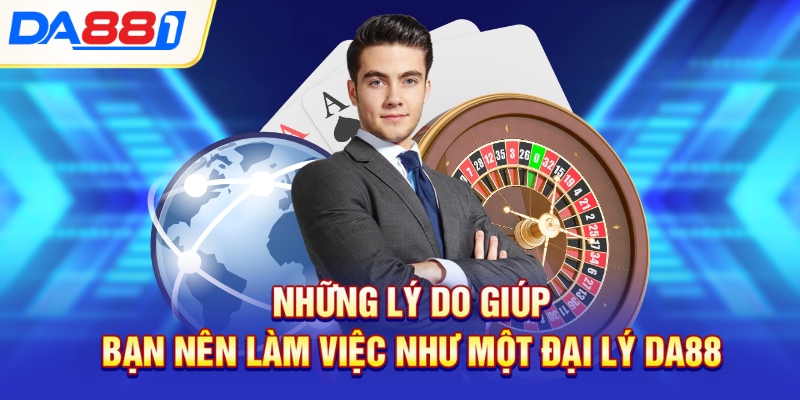 Những lý do giúp bạn nên làm việc như một đại lý DA88