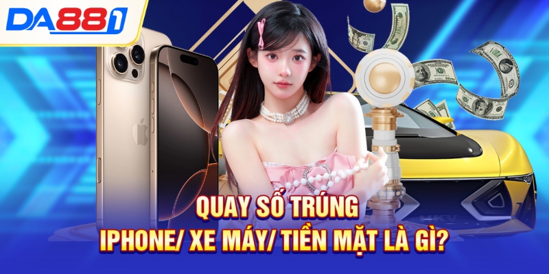 Quay số trúng iPhone/ xe máy/ tiền mặt là gì? Quay số trúng iPhone/ xe máy/ tiền mặt là gì?