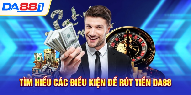 Tìm hiểu các điều kiện để rút tiền DA88