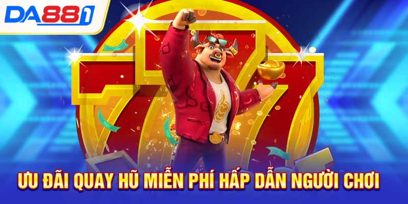 Ưu đãi quay hũ miễn phí hấp dẫn người chơi