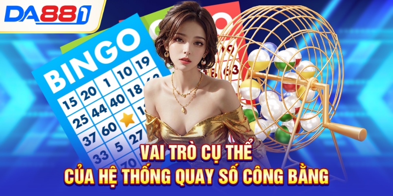 Vai trò cụ thể của hệ thống quay số công bằng
